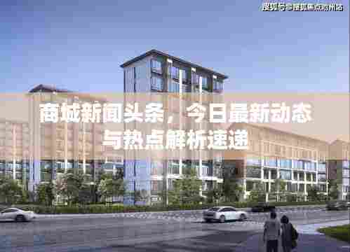 商城新闻头条,今日最新动态与热点解析速递