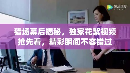 猎场幕后揭秘,独家花絮视频抢先看,精彩瞬间不容错过