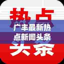 广丰最新热点新闻头条,不容错过!