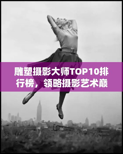 雕塑摄影大师TOP10排行榜,领略摄影艺术巅峰的魅力