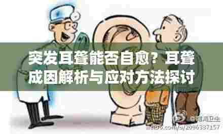 突发耳聋能否自愈?耳聋成因解析与应对方法探讨