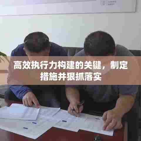 高效执行力构建的关键,制定措施并狠抓落实