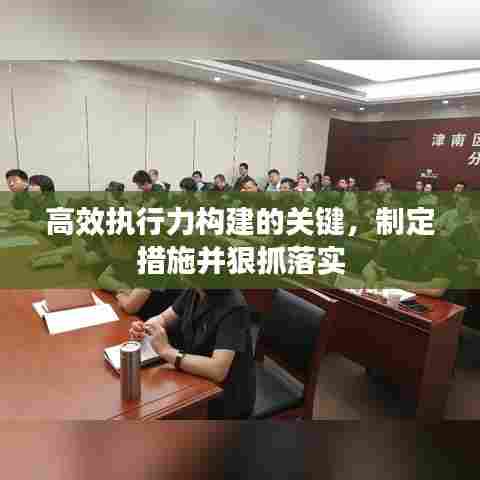 高效执行力构建的关键,制定措施并狠抓落实