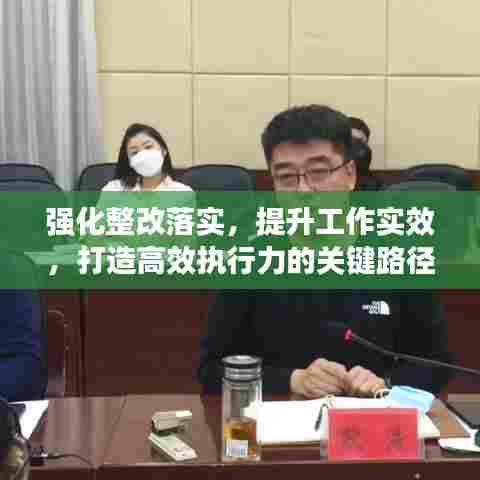 强化整改落实,提升工作实效,打造高效执行力的关键路径