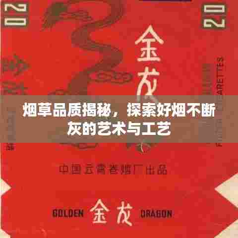 烟草品质揭秘,探索好烟不断灰的艺术与工艺