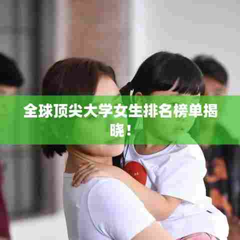 全球顶尖大学女生排名榜单揭晓！