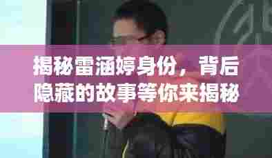 揭秘雷涵婷身份，背后隐藏的故事等你来揭秘！