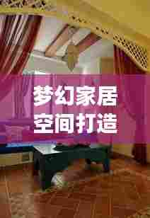 梦幻家居空间打造艺术之旅,最新装饰广告推荐今日呈现