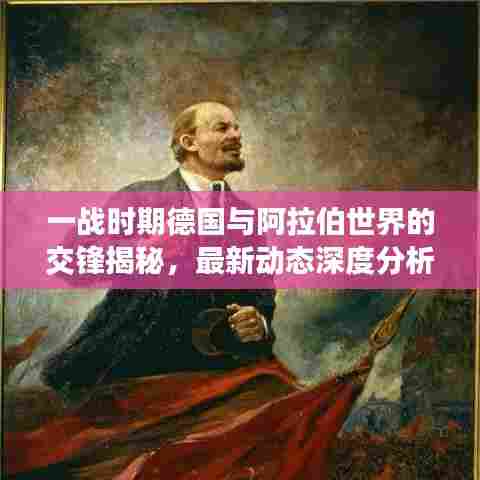一战时期德国与阿拉伯世界的交锋揭秘，最新动态深度分析