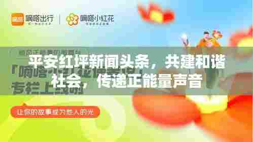 平安红坪新闻头条,共建和谐社会,传递正能量声音