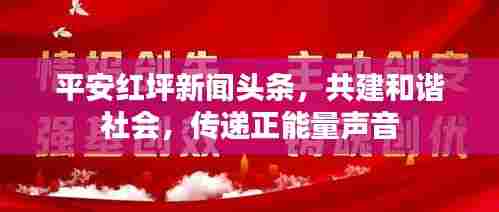 平安红坪新闻头条,共建和谐社会,传递正能量声音