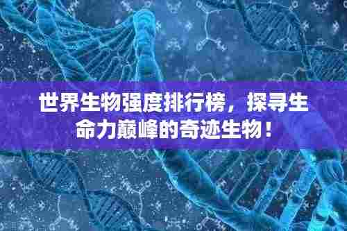 世界生物强度排行榜,探寻生命力巅峰的奇迹生物!