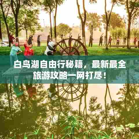 白鸟湖自由行秘籍,最新最全旅游攻略一网打尽!