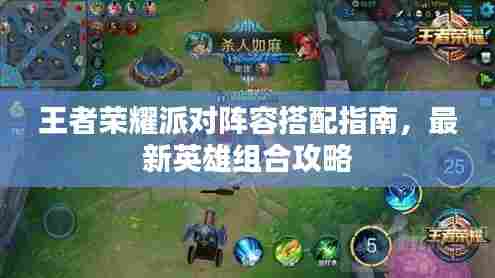 王者荣耀派对阵容搭配指南，最新英雄组合攻略