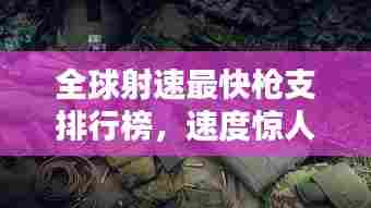 全球射速最快枪支排行榜,速度惊人!