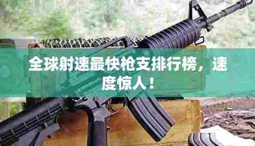 全球射速最快枪支排行榜,速度惊人!