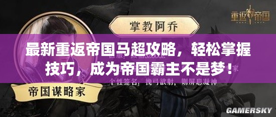 最新重返帝国马超攻略,轻松掌握技巧,成为帝国霸主不是梦!