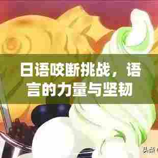 日语咬断挑战，语言的力量与坚韧学习精神的见证