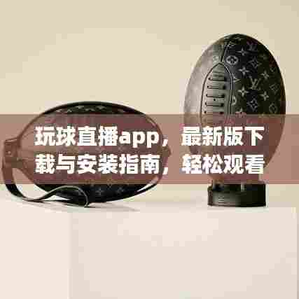 玩球直播app,最新版下载与安装指南,轻松观看赛事直播!
