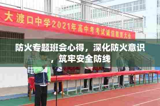 防火专题班会心得，深化防火意识，筑牢安全防线