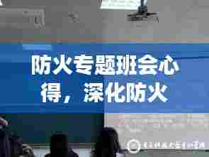 防火专题班会心得,深化防火意识,筑牢安全防线