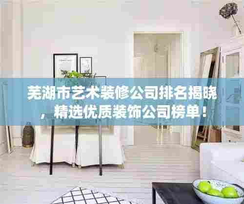 芜湖市艺术装修公司排名揭晓，精选优质装饰公司榜单！