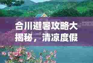 合川避暑攻略大揭秘，清凉度假好去处！