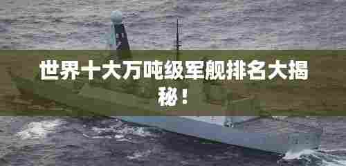 世界十大万吨级军舰排名大揭秘!