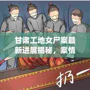 甘肃工地女尸案最新进展揭秘,案情细节曝光