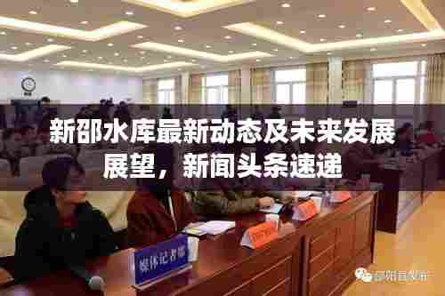 新邵水库最新动态及未来发展展望,新闻头条速递