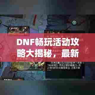 DNF畅玩活动攻略大揭秘,最新优惠活动一网打尽!