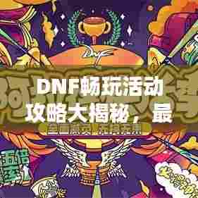 DNF畅玩活动攻略大揭秘,最新优惠活动一网打尽!