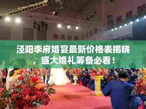 泾阳李府婚宴最新价格表揭晓,盛大婚礼筹备必看!