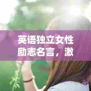 英语独立女性励志名言，激发无限潜能与自信