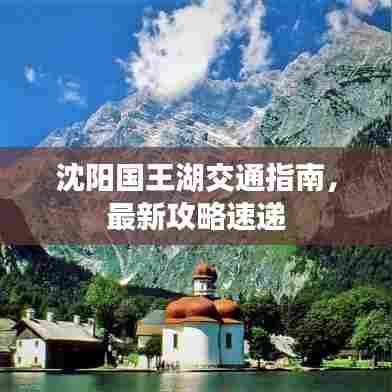 沈阳国王湖交通指南,最新攻略速递