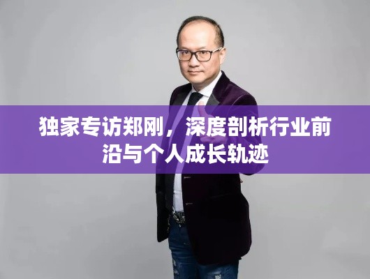 独家专访郑刚，深度剖析行业前沿与个人成长轨迹
