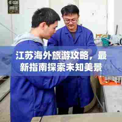 江苏海外旅游攻略,最新指南探索未知美景
