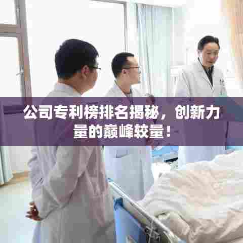 公司专利榜排名揭秘，创新力量的巅峰较量！