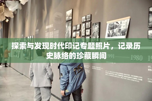 探索与发现时代印记专题照片,记录历史脉络的珍藏瞬间