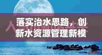 落实治水思路,创新水资源管理新模式,共建可持续水生态