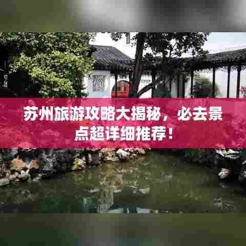 苏州旅游攻略大揭秘，必去景点超详细推荐！