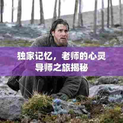 独家记忆,老师的心灵导师之旅揭秘