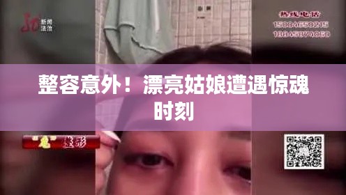 整容意外!漂亮姑娘遭遇惊魂时刻