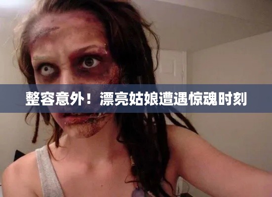 整容意外!漂亮姑娘遭遇惊魂时刻