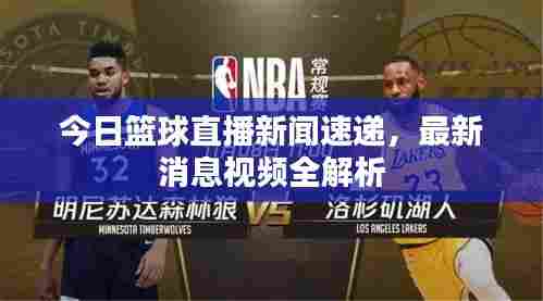 今日篮球直播新闻速递，最新消息视频全解析