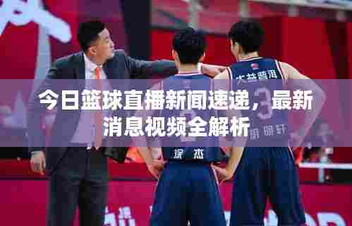 今日篮球直播新闻速递,最新消息视频全解析