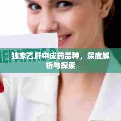 独家乙肝中成药品种，深度解析与探索