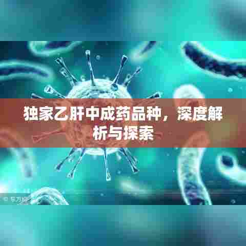 独家乙肝中成药品种,深度解析与探索