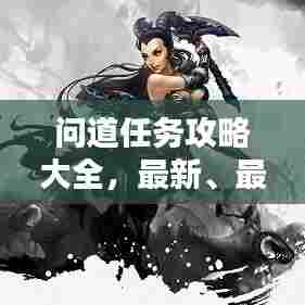 问道任务攻略大全,最新、最全攻略,一网打尽!
