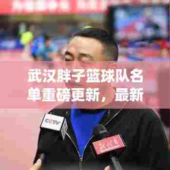 武汉胖子篮球队名单重磅更新,最新队员一览